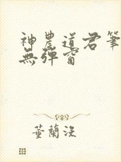 神农道君笔趣阁无弹窗