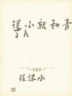 从小就和青梅做了h