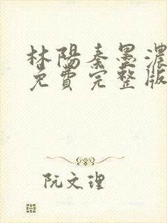 林阳秦墨浓小说免费完整版简介