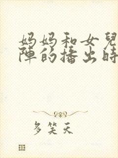 妈妈和女儿齐上阵的播出时间