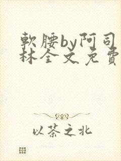 软腰by阿司匹林全文免费阅读