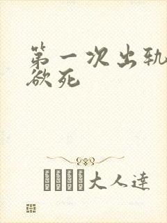 第一次出轨欲仙欲死