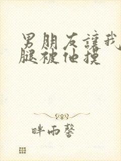 男朋友让我打开腿被他摸