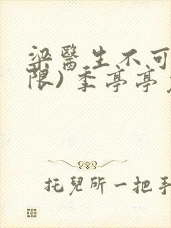 梁医生不可以(限) 季亭亭免费阅读