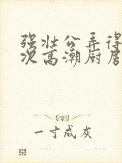 强壮公弄得我次次高潮厨房