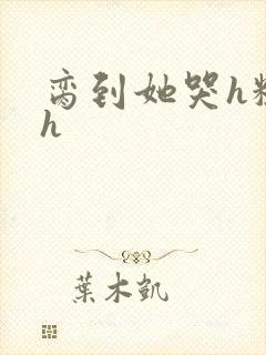 脔到她哭h粗话h