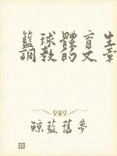 篮球体育生激荡调教的文章