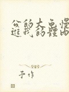 公的大龟慢慢挺进我的体内视频