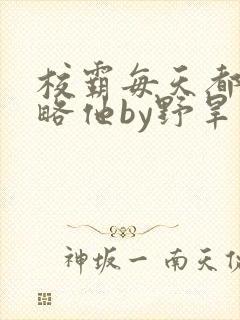 校霸每天都想攻略他by野旱烟