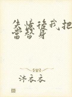 失忆后我把渣攻当替身