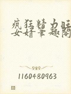 疯狂精力旺盛的女婿笔趣阁小说