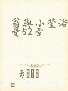 翁与小莹浴室欢爱52章