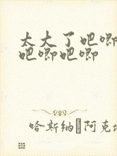 太大了吧唧吧唧吧唧吧唧