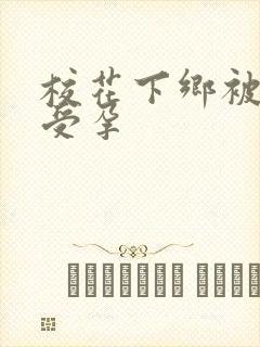 校花下乡被灌满受孕