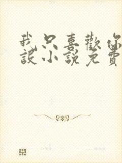 我只喜欢你的人设小说免费阅读