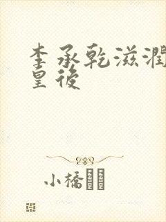 李承乾滋润长孙皇后