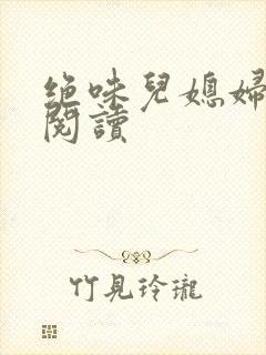 绝味儿媳妇免费阅读