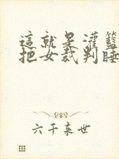 这就是灌篮球员把女裁判睡了