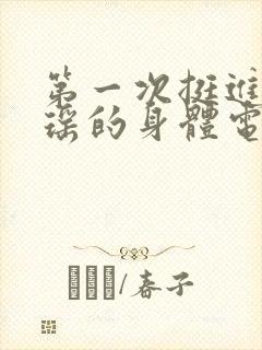 第一次挺进苏雨瑶的身体电影