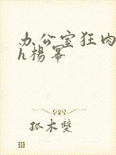 办公室狂肉校花h杨幂