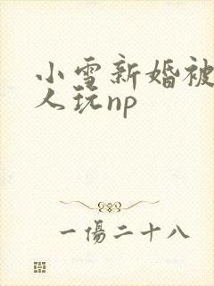 小雪新婚被全村人玩np