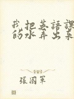 我把英语课代表的水弄出来了