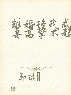 离婚后我成了前妻高攀不起的神