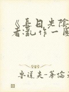 《长日光阴》作者:乱作一团