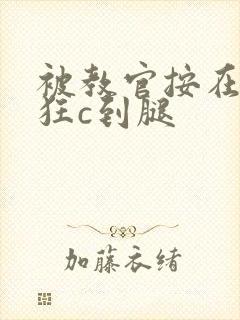 被教官按在寝室狂c到腿