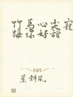 竹马心尖宠小青梅你好甜