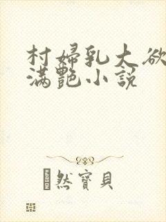 村妇乳大欲乡村满艳小说