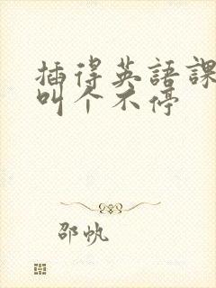 插得英语课代表叫个不停