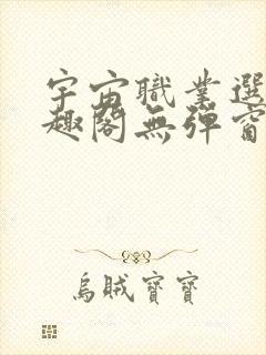 宇宙职业选手笔趣阁无弹窗无删减