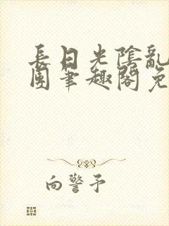 长日光阴乱作一团笔趣阁免费阅读无