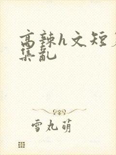 高辣h文短篇合集乱