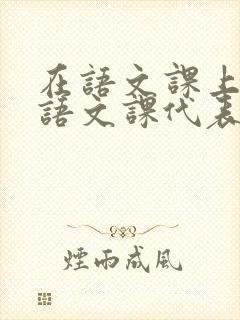 在语文课上强插语文课代表