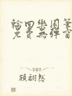 轮回乐园笔趣阁免费无弹窗