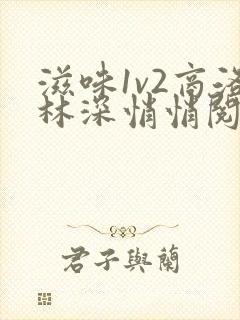 滋味1v2商洛林深悄悄阅读