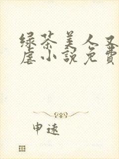 绿茶美人又在求虐小说免费阅读笔趣阁