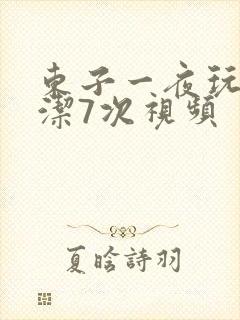 东子一夜玩弄白洁7次视频