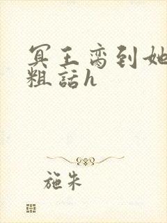 冥王脔到她哭h粗话h