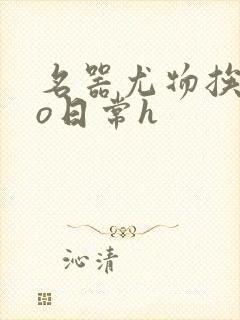 名器尤物挨cao日常h