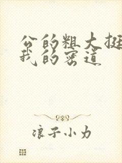 公的粗大挺进了我的密道