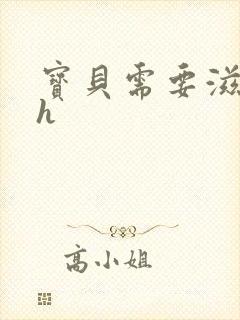 宝贝需要滋润了h