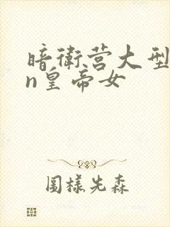 暗卫营大型hpn皇帝女