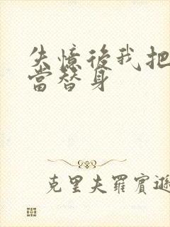 失忆后我把渣攻当替身