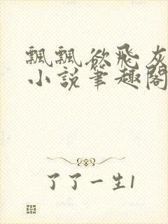 飘飘欲飞灰太狼小说笔趣阁无弹窗