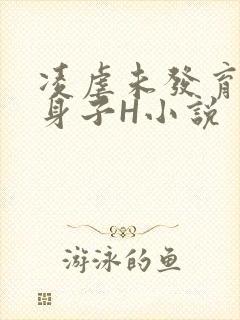 凌虐未发育的小身子H小说