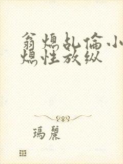 翁熄乩伦小说翁熄性放纵