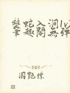 双蛇入洞1v2笔趣阁无弹窗